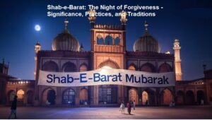 Shab-e-Barat The Night of Forgiveness - Significance, Practices, and Traditions